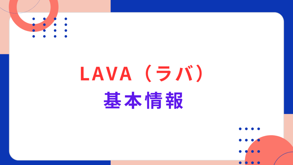 LAVA（ラバ）の基本情報